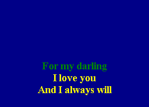 For my darling
I love you
And I always will
