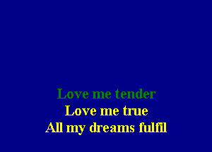 Love me tender
Love me true
All my dreams fulfil