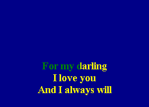 For my darling
I love you
And I always will