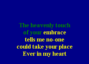 The heavenly touch

of your embrace
tells me no-one
could take your place
Ever in my heart