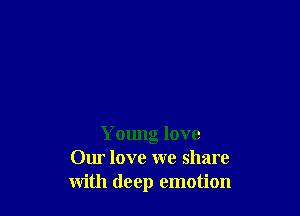 Young love
Our love we share
with deep emotion