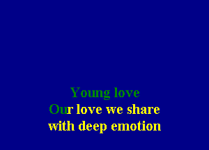 Young love
Our love we share
with deep emotion