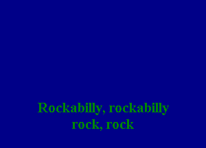 Rockabilly, rockabilly
rock, rock