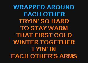 WRAPPED AROUND
EACH OTHER
TRYIN' SO HARD
TO STAY WARM
THAT FIRST COLD
WINTER TOGETHER
LYIN' IN
EACH OTHER'S ARMS