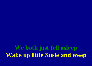 We both just fell asleep
Wake up little Susie and weep