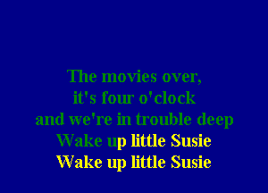 The movies over,
it's four o'clock
and we're in trouble deep
Wake up little Susie
Wake up little Susie