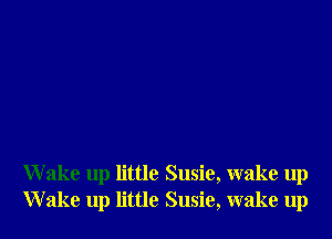 Wake up little Susie, wake up
Wake up little Susie, wake up