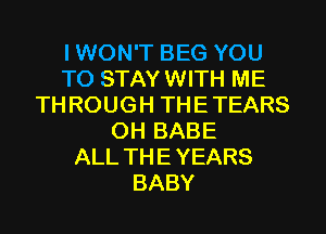 I WON'T BEG YOU
TO STAY WITH ME
TH ROUGH THE TEARS
0H BABE
ALL THE YEARS
BABY