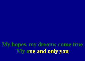 My hopes, my dreams come true
My one and only you