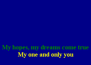 My hopes, my dreams come true
My one and only you