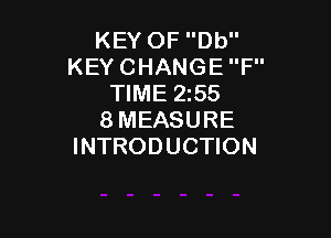 KEY OF Db
KEY CHANGE F
TIME 2z55

8MEASURE
INTRODUCTION