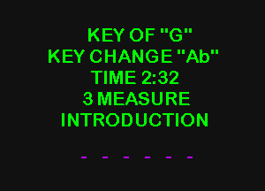 KEY OF G
KEY CHANGE Ab
TIME 2132

3MEASURE
INTRODUCTION