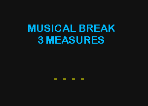 MUSICAL BREAK
3 MEASURES