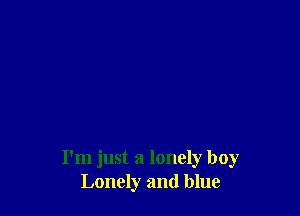I'm just a lonely boy
Lonely and blue
