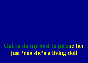 Got to do my best to please her
just 'cos she's a living doll