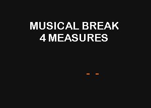 MUSICAL BREAK
4 MEASURES