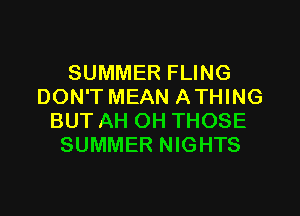 SUMMER FLING
DON'T MEAN ATHING
BUT AH OH THOSE
SUMMER NIGHTS