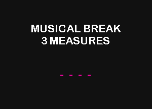 MUSICAL BREAK
3 MEASURES