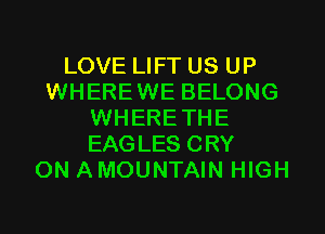 LOVE LIFT US UP
WHEREWE BELONG
WHERETHE
EAGLES CRY
ON AMOUNTAIN HIGH