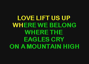 LOVE LIFT US UP
WHEREWE BELONG
WHERETHE
EAGLES CRY
ON AMOUNTAIN HIGH