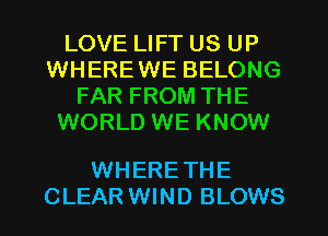 LOVE LIFT US UP
WHEREWE BELONG
FAR FROM THE
WORLD WE KNOW

WHERE THE
CLEAR WIND BLOWS