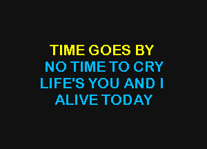 NMEGOESBY
NO TIME TO CRY

LIFE'S YOU ANDI
ALIVE TODAY