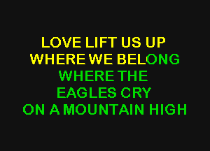 LOVE LIFT US UP
WHEREWE BELONG
WHERETHE
EAGLES CRY
ON AMOUNTAIN HIGH
