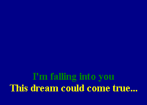 I'm falling into you
This dream could come true...