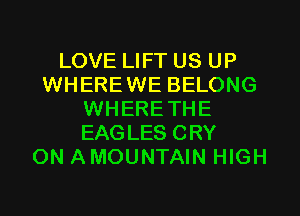 LOVE LIFT US UP
WHEREWE BELONG
WHERETHE
EAGLES CRY
ON AMOUNTAIN HIGH