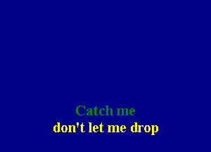 Catch me
don't let me drop