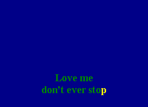 Love me
don't ever stop