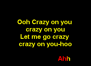 Ooh Crazy on you
crazy on you

Let me go crazy
crazy on you-hoo

Ahh