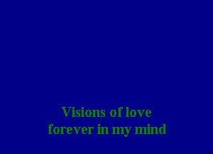 V isions of love
forever in my mind