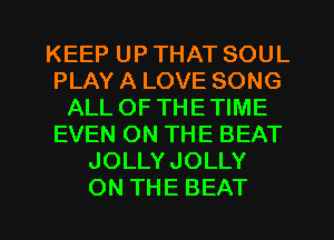 KEEPUPTHATSOUL
PLAYALOVESONG
ALL OF THE TIME
EVBQONTHEBEKT
JOLLYJOLLY

ON THE BEAT l