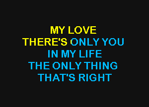 MY LOVE
THERE'S ONLY YOU

IN MY LIFE
THEONLYTHING
THAT'S RIGHT