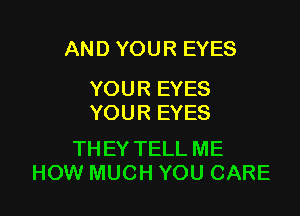 AND YOUR EYES
YOUR EYES

YOUR EYES

THEY TELL ME
HOW MUCH YOU CARE