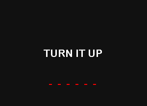 TURN ITUP