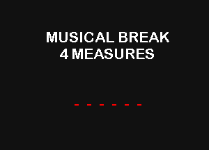 MUSICAL BREAK
4 MEASURES