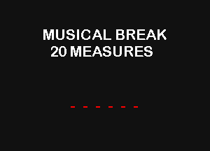 MUSICAL BREAK
20 MEASURES