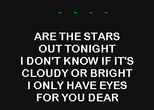 ARETHE STARS
OUT TONIGHT
IDON'T KNOW IF IT'S
CLOUDY OR BRIGHT
I ONLY HAVE EYES
FOR YOU DEAR