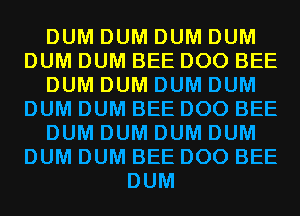 DUM DUM DUM DUM
DUM DUM BEE DOO BEE
DUM DUM DUM DUM
DUM DUM BEE DOO BEE
DUM DUM DUM DUM
DUM DUM BEE DOO BEE
DUM