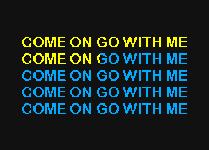 COME ON GO WITH ME
COME ON GO WITH ME
COME ON GO WITH ME
COME ON GO WITH ME
COME ON GO WITH ME