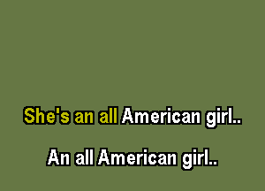 She's an all American girl..

An all American girl..