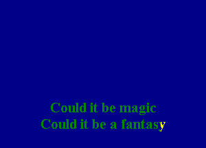 Could it be magic
Could it be a fantasy