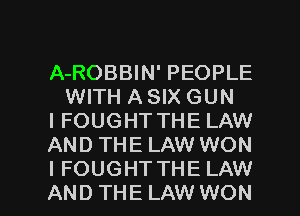 A-ROBBIN' PEOPLE
WITH A SIX GUN

I FOUGHT THE LAW

AND THE LAW WON

I FOUGHTTHE LAW
AND THE LAW WON l