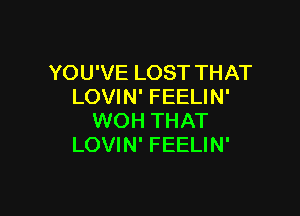 YOU'VE LOST THAT
LOVIN' FEELIN'

WOH THAT
LOVIN' FEELIN'