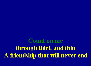 Count on me
through thick and thin
A friendship that will never end