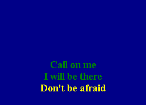Call on me
I will be there
Don't be afraid