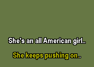 She's an all American girl..

She keeps pushing on..