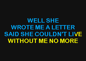 WELL SHE
WROTE ME A LETTER
SAID SHE COULDN'T LIVE
WITHOUT ME NO MORE